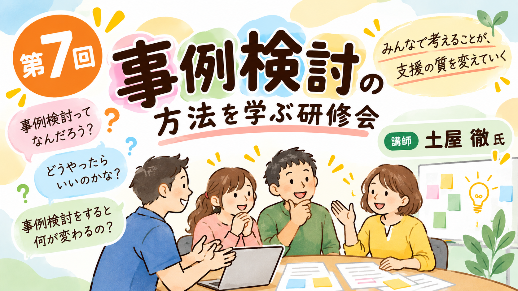 第7回　「事例検討」って、どうやるの？  ― みんなで考えることが、支援の質を変えていく ―